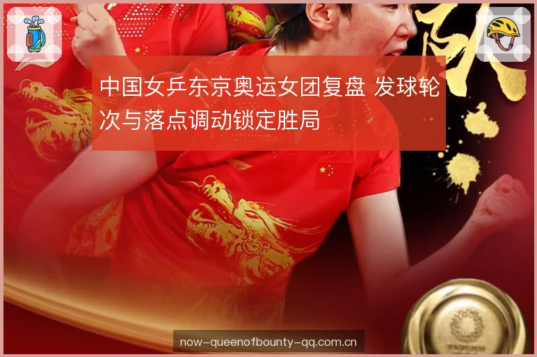 中国女乒东京奥运女团复盘 发球轮次与落点调动锁定胜局 中国女乒东京奥运女团复盘 发球轮次与落点调动锁定胜局