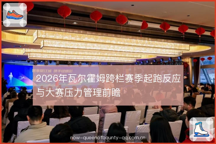 2026年瓦尔霍姆跨栏赛季起跑反应与大赛压力管理前瞻