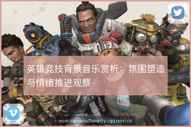 英雄竞技背景音乐赏析:氛围塑造与情绪推进观察 英雄竞技背景音乐赏析:氛围塑造与情绪推进观察